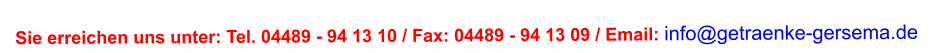 Sie erreichen uns unter: Tel. 04489 - 94 13 10 / Fax: 04489 - 94 13 09 / Email: info@getraenke-gersema.de